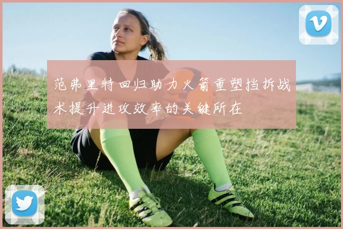 范弗里特回归助力火箭重塑挡拆战术提升进攻效率的关键所在