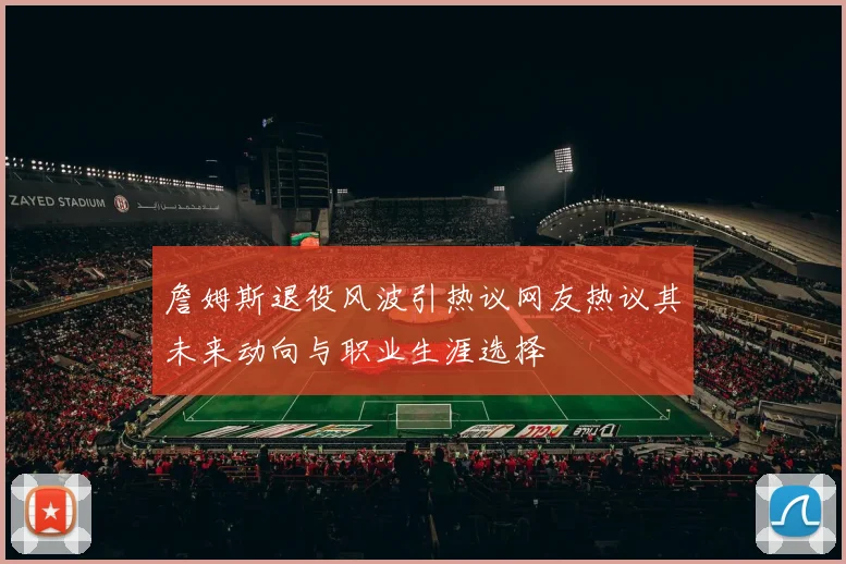 詹姆斯退役风波引热议网友热议其未来动向与职业生涯选择