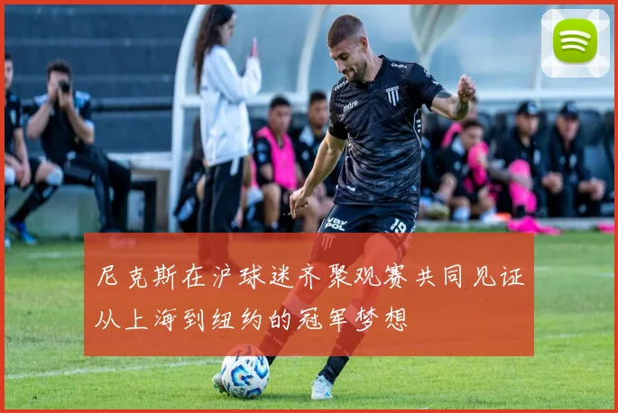 尼克斯在沪球迷齐聚观赛共同见证从上海到纽约的冠军梦想