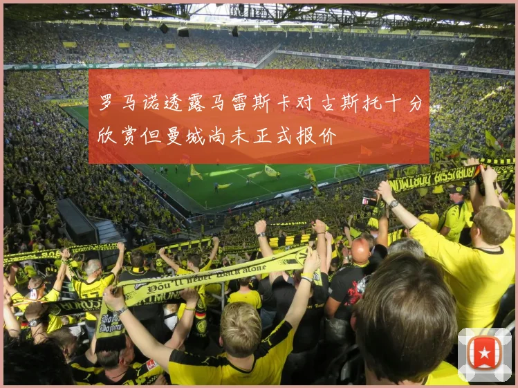 罗马诺透露马雷斯卡对古斯托十分欣赏但曼城尚未正式报价