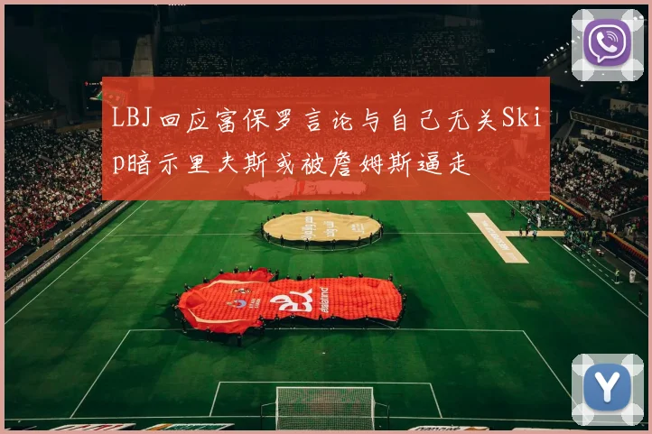 LBJ回应富保罗言论与自己无关Skip暗示里夫斯或被詹姆斯逼走