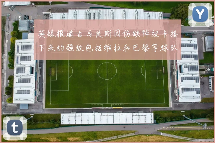 英媒报道吉马良斯因伤缺阵纽卡接下来的强敌包括维拉和巴黎等球队