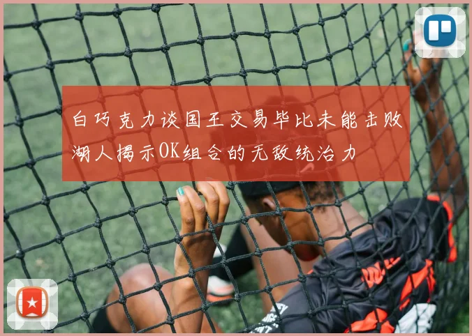 白巧克力谈国王交易毕比未能击败湖人揭示OK组合的无敌统治力